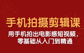 零基础用手机拍出电影感短视频，手机拍摄+剪辑课