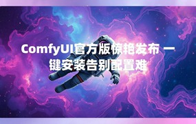 ComfyUI官方版惊艳发布 一键安装告别配置难